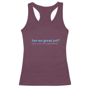 Are We Great Yet Cause I Just Feel Embarrassed Racerback Tank Top Political Satire TS02 Maroon Print Your Wear