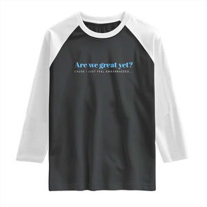Are We Great Yet Cause I Just Feel Embarrassed Raglan Shirt Political Satire TS02 Black White Print Your Wear
