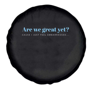 Are We Great Yet Cause I Just Feel Embarrassed Spare Tire Cover Political Satire TS02 Print Your Wear
