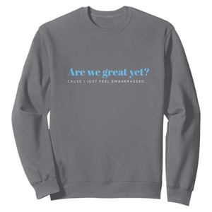 Are We Great Yet Cause I Just Feel Embarrassed Sweatshirt Political Satire TS02 Charcoal Print Your Wear