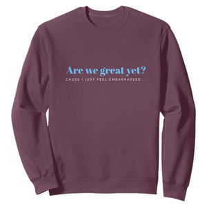 Are We Great Yet Cause I Just Feel Embarrassed Sweatshirt Political Satire TS02 Maroon Print Your Wear