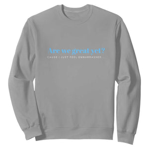 Are We Great Yet Cause I Just Feel Embarrassed Sweatshirt Political Satire TS02 Sport Gray Print Your Wear