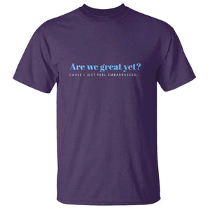 Are We Great Yet T Shirt - Cause I Just Feel Embarrassed Political Satire Humor Tee TS02 Purple Print Your Wear