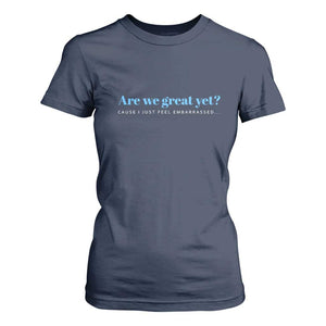 Are We Great Yet Cause I Just Feel Embarrassed T Shirt For Women Political Satire TS02 Navy Print Your Wear
