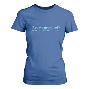 Are We Great Yet Cause I Just Feel Embarrassed T Shirt For Women Political Satire TS02 Royal Blue Print Your Wear