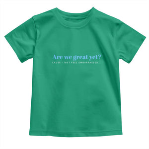 Are We Great Yet Cause I Just Feel Embarrassed Toddler T Shirt Political Satire TS02 Irish Green Print Your Wear