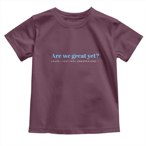 Are We Great Yet Cause I Just Feel Embarrassed Toddler T Shirt Political Satire TS02 Maroon Print Your Wear