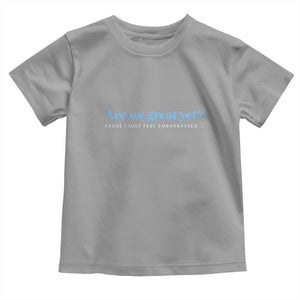 Are We Great Yet Cause I Just Feel Embarrassed Toddler T Shirt Political Satire TS02 Sport Gray Print Your Wear