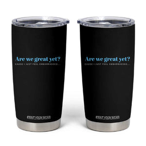 Are We Great Yet Cause I Just Feel Embarrassed Tumbler Cup Political Satire TS02 Black Print Your Wear