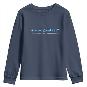 Are We Great Yet Cause I Just Feel Embarrassed Youth Sweatshirt Political Satire TS02 Navy Print Your Wear