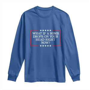 What If A Bomb Drops On Your Head Right Now Long Sleeve Shirt Trump 47 TS02 Royal Blue Print Your Wear