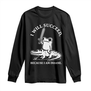 Funny Goblincore Sword Frog Riding Alligator Meme Long Sleeve Shirt I Will Succeed Because I Am Insane Chaotic Motivation