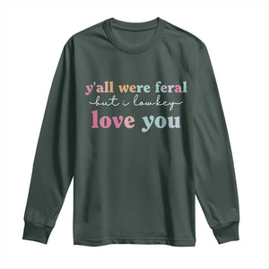 Y'all Were Feral But I Low Key Love You Long Sleeve Shirt Funny Retro End of School Year Teacher Typography TS02 Dark Forest Green Print Your Wear