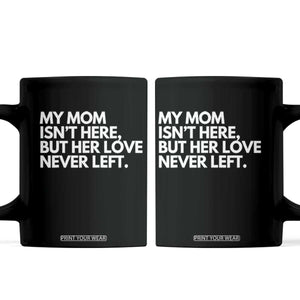 My Mom Isn't Here But Her Love Never Left Coffee Mug Emotional Mother Memorial Tribute TS02 Black Print Your Wear