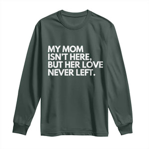 My Mom Isn't Here But Her Love Never Left Long Sleeve Shirt Emotional Mother Memorial Tribute TS02 Dark Forest Green Print Your Wear