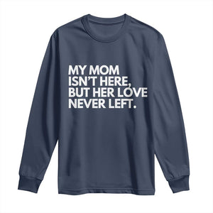My Mom Isn't Here But Her Love Never Left Long Sleeve Shirt Emotional Mother Memorial Tribute TS02 Navy Print Your Wear