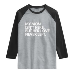 My Mom Isn't Here But Her Love Never Left Raglan Shirt Emotional Mother Memorial Tribute TS02 Heather Gray Black Print Your Wear
