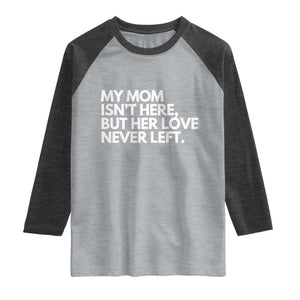 My Mom Isn't Here But Her Love Never Left Raglan Shirt Emotional Mother Memorial Tribute TS02 Heather Gray Heather Charcoal Print Your Wear