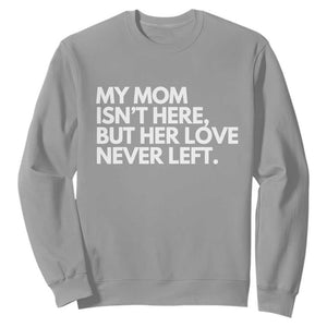 My Mom Isn't Here But Her Love Never Left Sweatshirt Emotional Mother Memorial Tribute TS02 Sport Gray Print Your Wear