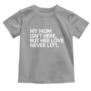 My Mom Isn't Here But Her Love Never Left Toddler T Shirt Emotional Mother Memorial Tribute TS02 Sport Gray Print Your Wear