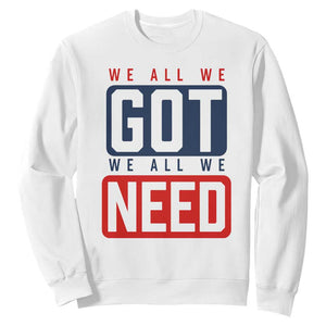 We All We Got We All We Need Motivational Sweatshirt Minimalist Bold Sports Style TS02 White Print Your Wear