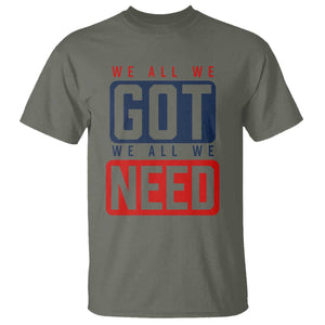 We All We Got We All We Need Motivational T Shirt Minimalist Bold Sports Style TS02 Military Green Print Your Wear