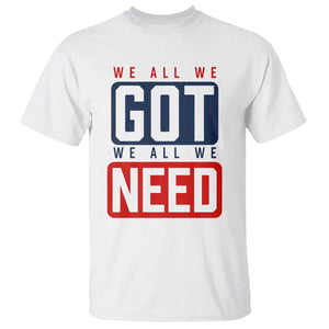 We All We Got We All We Need Motivational T Shirt Minimalist Bold Sports Style TS02 White Print Your Wear