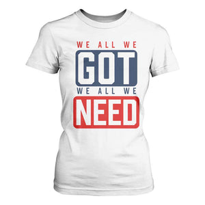 We All We Got We All We Need Motivational T Shirt For Women Minimalist Bold Sports Style TS02 White Print Your Wear