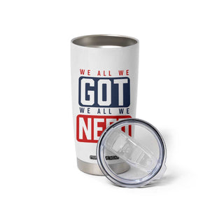 We All We Got We All We Need Motivational Tumbler Cup Minimalist Bold Sports Style TS02 Print Your Wear