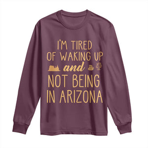 Funny Im Tired Of Waking Up And Not Being In Arizona Graphic Long Sleeve Shirt Desert Vacation Nostalgia Souvenir