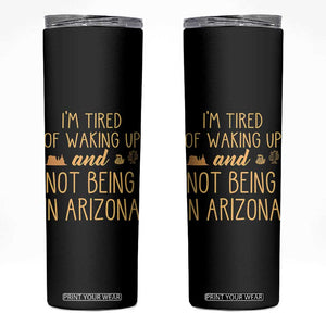 Funny Im Tired Of Waking Up And Not Being In Arizona Graphic Skinny Tumbler Desert Vacation Nostalgia Souvenir