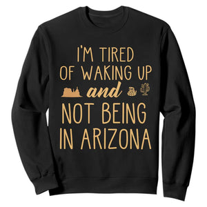 Funny Im Tired Of Waking Up And Not Being In Arizona Graphic Sweatshirt Desert Vacation Nostalgia Souvenir