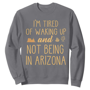 Funny Im Tired Of Waking Up And Not Being In Arizona Graphic Sweatshirt Desert Vacation Nostalgia Souvenir