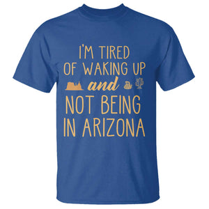 Funny Im Tired Of Waking Up And Not Being In Arizona Graphic T Shirt Desert Vacation Nostalgia Souvenir