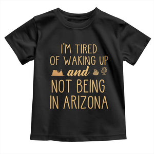 Funny Im Tired Of Waking Up And Not Being In Arizona Graphic Toddler T Shirt Desert Vacation Nostalgia Souvenir