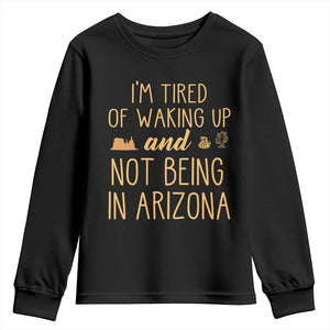 Funny Im Tired Of Waking Up And Not Being In Arizona Graphic Youth Sweatshirt Desert Vacation Nostalgia Souvenir