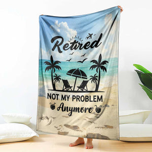 Retired Not My Problem Anymore Funny Beach Vacation Throw Blanket Retirement Gag Gift Oasis Summer Vibes TS02 Print Your Wear