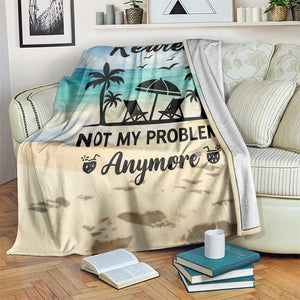 Retired Not My Problem Anymore Funny Beach Vacation Throw Blanket Retirement Gag Gift Oasis Summer Vibes TS02 Print Your Wear