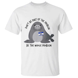 Funny Be The Whole Problem Neil the Seal Meme T Shirt Cute Sarcastic Elephant Seal with Name Tag
