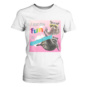 Funny Raccoon Meme T Shirt For Women I Put The Fun In Dysfunctional TS02 White Print Your Wear