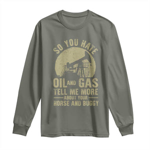 So You Hate Oil and Gas Satirical Political Long Sleeve Shirt Tell Me About Your Horse and Buggy Energy Commentary TS02 Military Green Print Your Wear