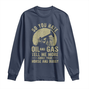 So You Hate Oil and Gas Satirical Political Long Sleeve Shirt Tell Me About Your Horse and Buggy Energy Commentary TS02 Navy Print Your Wear