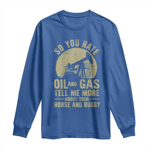 So You Hate Oil and Gas Satirical Political Long Sleeve Shirt Tell Me About Your Horse and Buggy Energy Commentary TS02 Royal Blue Print Your Wear