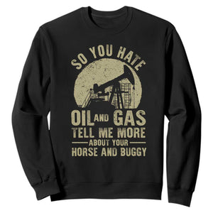 So You Hate Oil and Gas Satirical Political Sweatshirt Tell Me About Your Horse and Buggy Energy Commentary TS02 Black Print Your Wear