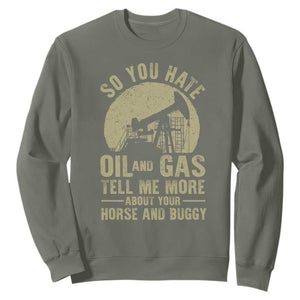 So You Hate Oil and Gas Satirical Political Sweatshirt Tell Me About Your Horse and Buggy Energy Commentary TS02 Military Green Print Your Wear