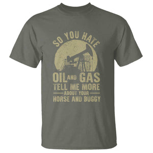 So You Hate Oil and Gas Satirical Political T Shirt Tell Me About Your Horse and Buggy Energy Commentary TS02 Military Green Print Your Wear