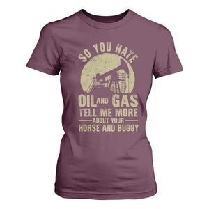 So You Hate Oil and Gas Satirical Political T Shirt For Women Tell Me About Your Horse and Buggy Energy Commentary TS02 Maroon Print Your Wear