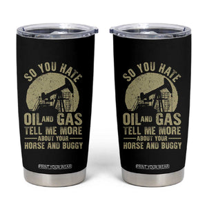 So You Hate Oil and Gas Satirical Political Tumbler Cup Tell Me About Your Horse and Buggy Energy Commentary TS02 Black Print Your Wear