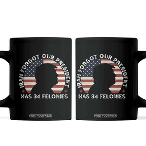 Iran Forgot Our President Has 34 Felonies Coffee Mug Funny Political Satire Patriotic TS02 Black Print Your Wear