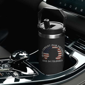 Iran Forgot Our President Has 34 Felonies Flip Straw Tumbler Funny Political Satire Patriotic TS02 Print Your Wear